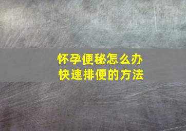 怀孕便秘怎么办 快速排便的方法